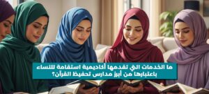 مدارس تحفيظ القرآن: دليلك الشامل لاختيار أفضل مركز لحفظ كتاب الله (أنواع، مناهج، وشروط) 3 مدارس تحفيظ القران للنساء